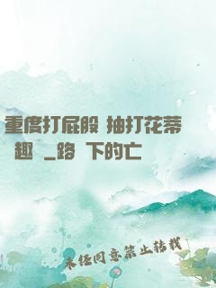 重度打屁股 抽打花蒂筆趣閣